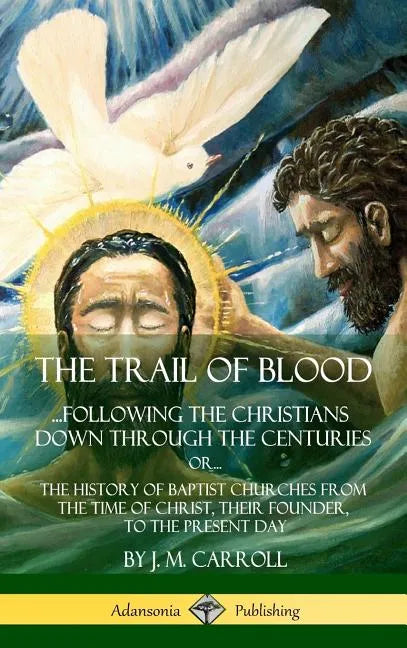 The Trail of Blood: ...Following the Christians Down Through the Centuries. or, or... The History of Baptist Churches from the Time of Chr - Hardcover