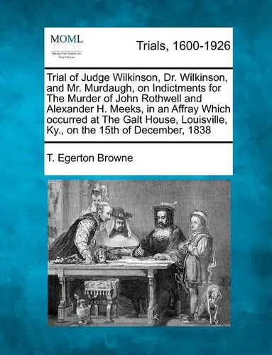Trial of Judge Wilkinson, Dr. Wilkinson, and Mr. Murdaugh, on Indictments for the Murder of John Rothwell and Alexander H. Meeks, in an Affray Which O - Paperback