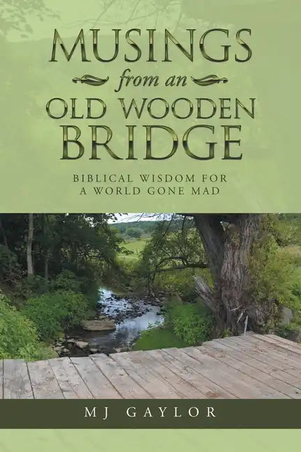 Musings from an Old Wooden Bridge: Biblical Wisdom for a World Gone Mad - Paperback