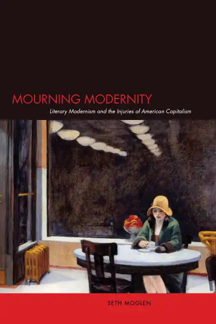 Mourning Modernity: Literary Modernism and the Injuries of American Capitalism - Paperback