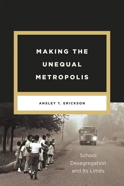 Making the Unequal Metropolis: School Desegregation and Its Limits - Paperback