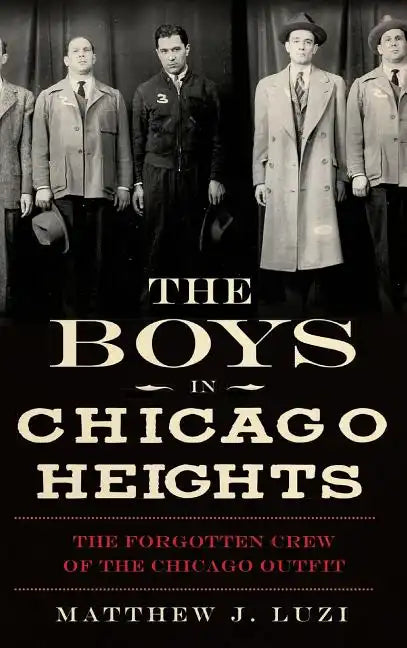The Boys in Chicago Heights: The Forgotten Crew of the Chicago Outfit - Hardcover