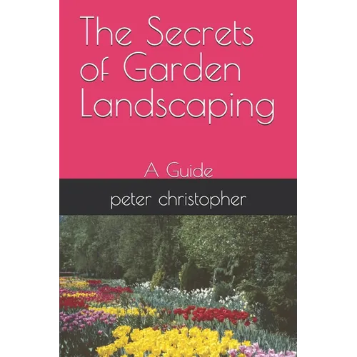 The Secrets of Garden Landscaping: A Guide - Paperback