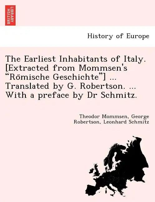 The Earliest Inhabitants of Italy. [Extracted from Mommsen's Römische Geschichte] ... Translated by G. Robertson. ... With a preface by Dr Schmi - Paperback
