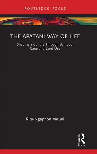 The Apatani Way of Life: Shaping a Culture Through Bamboo, Cane and Land Use - Hardcover