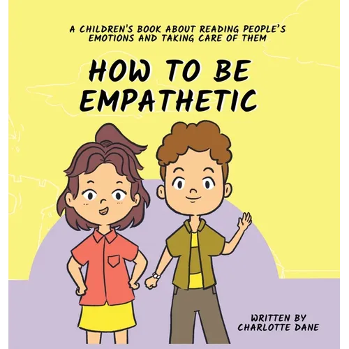 How To Be Empathetic: A Children's Book About Reading People's Emotions and Taking Care of Them - Hardcover