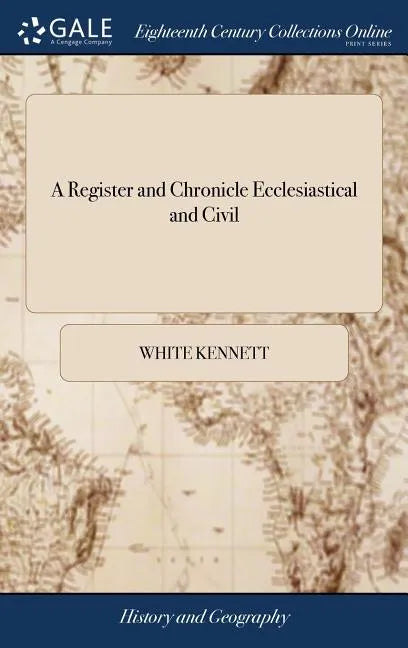 A Register and Chronicle Ecclesiastical and Civil: Containing Matters of Fact, Digested in Exact Order of Time. With Proper Notes and References Towar - Hardcover