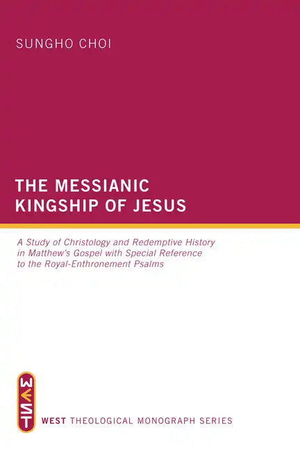 The Messianic Kingship of Jesus: A Study of Christology and Redemptive History in Matthew's Gospel with Special Reference to the 