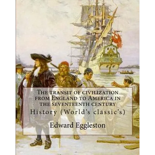 The transit of civilization from England to America in the seventeenth century. By: Edward Eggleston: History (World's classic's) - Paperback