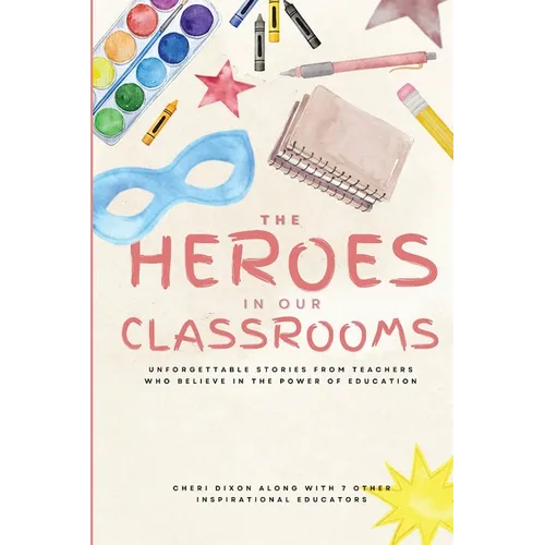 The Heroes in Our Classrooms: Unforgettable Stories from Teachers Who Believe in the Power of Education - Paperback