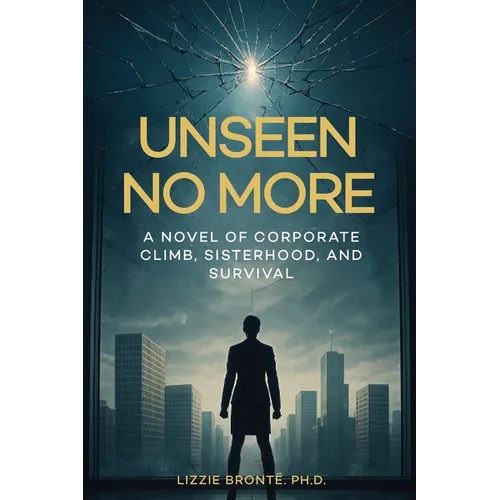 Unseen No More: A Novel of Corporate Climb, Sisterhood, and Survival - Paperback