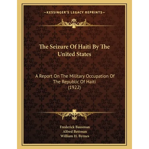 The Seizure Of Haiti By The United States: A Report On The Military Occupation Of The Republic Of Haiti (1922) - Paperback