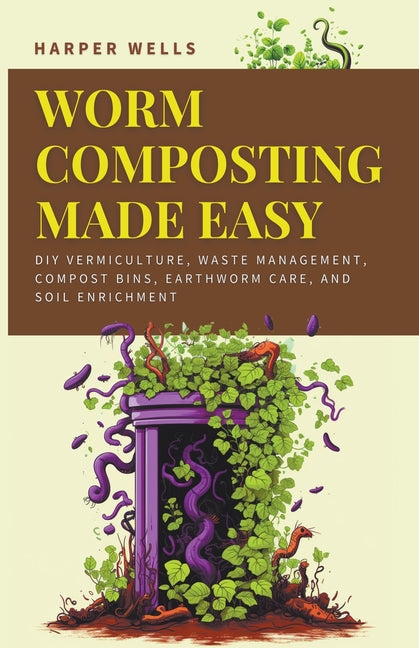 Worm Composting Made Easy: DIY Vermiculture, Waste Management, Compost Bins, Earthworm Care, and Soil Enrichment - Paperback