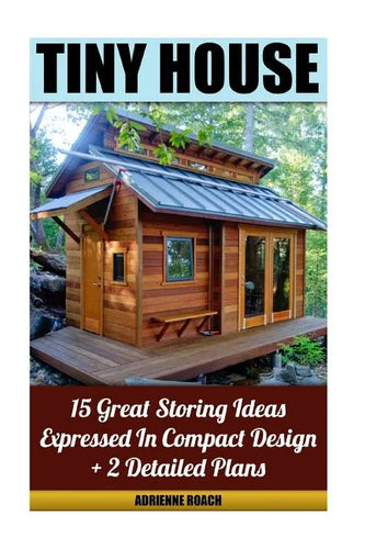 Tiny House 15 Great Storing Ideas Expressed in Compact Design + 2 Detailed Plans: (Tiny House Living, Tiny House Plans, Tiny House Designs, Declutter - Paperback