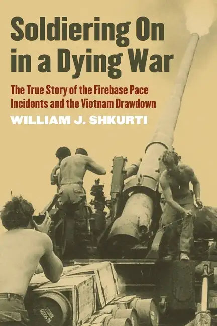 Soldiering on in a Dying War: The True Story of the Firebase Pace Incidents and the Vietnam Drawdown - Paperback
