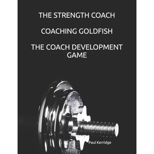 The Strength Coach - Coaching Goldfish: The Basics of Empathetic Coaching - Paperback