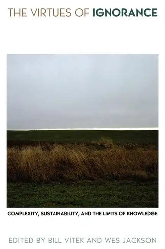 The Virtues of Ignorance: Complexity, Sustainability, and the Limits of Knowledge - Paperback