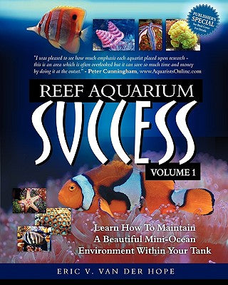 Reef Aquarium Success - Volume 1: Learn How To Maintain A Beautiful Mini-Ocean Environment Within Your Tank - Paperback