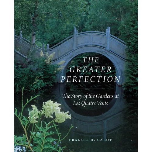 The Greater Perfection: The Story of the Gardens at Les Quatre Vents - Hardcover