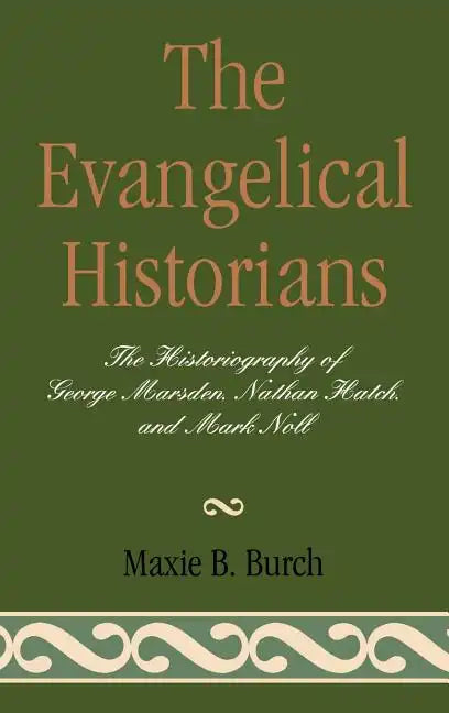 The Evangelical Historians: The Historiography of George Marsden, Nathan Hatch, and Mark Noll - Hardcover