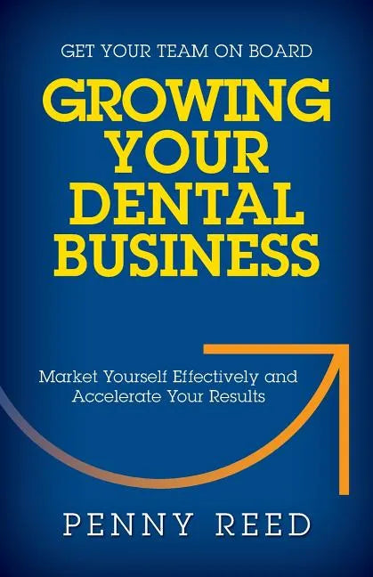Growing Your Dental Business: Market Yourself Effectively and Accelerate Your Results - Paperback