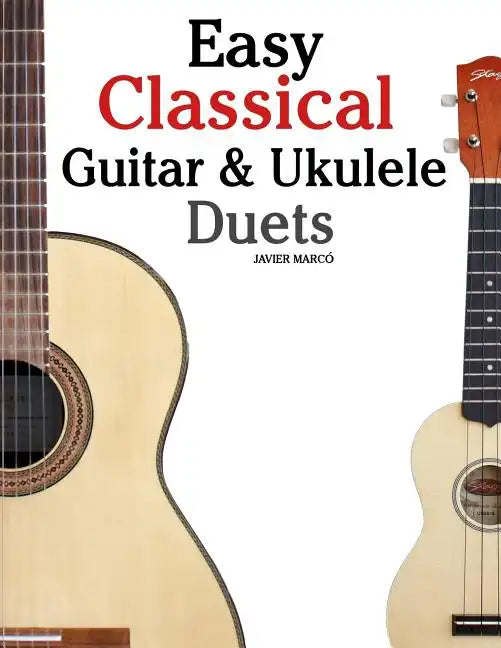 Easy Classical Guitar & Ukulele Duets: Featuring Music of Beethoven, Bach, Wagner, Handel and Other Composers. in Standard Notation and Tablature - Paperback
