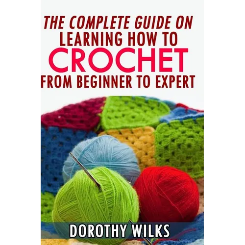 The Complete Guide on Learning How to Crochet from Beginner to Expert - Paperback