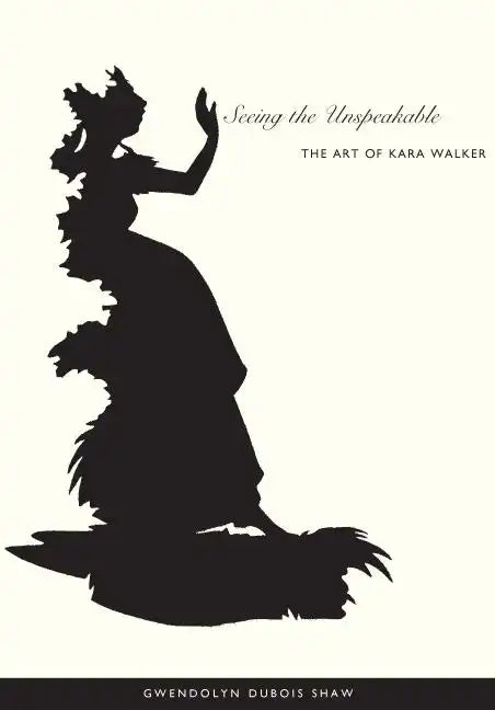 Seeing the Unspeakable: The Art of Kara Walker - Paperback