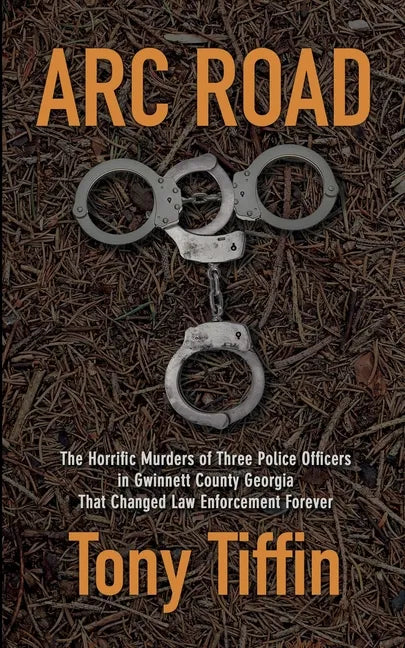 Arc Road: The Horrific Murders of Three Police Officers in Gwinnett County Georgia That Changed Law Enforcement Forever - Paperback