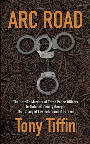 Arc Road: The Horrific Murders of Three Police Officers in Gwinnett County Georgia That Changed Law Enforcement Forever - Paperback