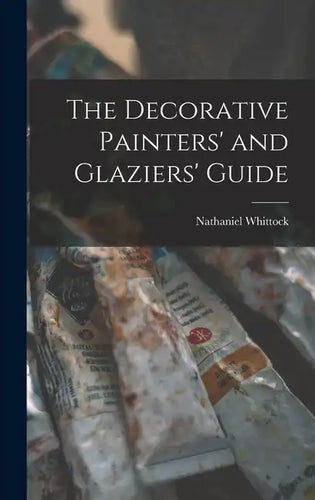 The Decorative Painters' and Glaziers' Guide - Hardcover