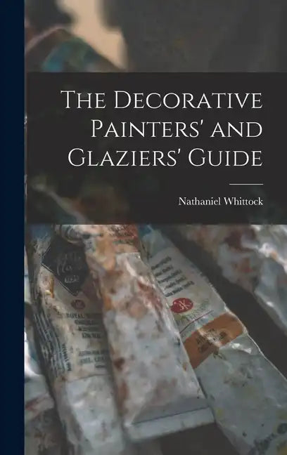 The Decorative Painters' and Glaziers' Guide - Hardcover