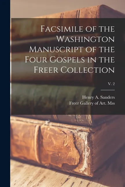 Facsimile of the Washington Manuscript of the Four Gospels in the Freer Collection; v. 2 - Paperback