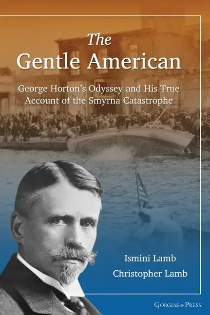 The Gentle American: George Horton's Odyssey and His True Account of the Smyrna Catastrophe - Hardcover
