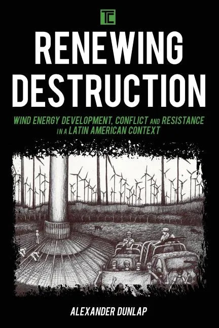 Renewing Destruction: Wind Energy Development, Conflict and Resistance in a Latin American Context - Paperback