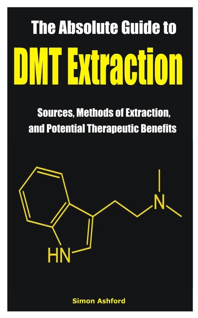 The Absolute Guide to DMT Extraction: Sources, Methods of Extraction, and Potential Therapeutic Benefits - Paperback