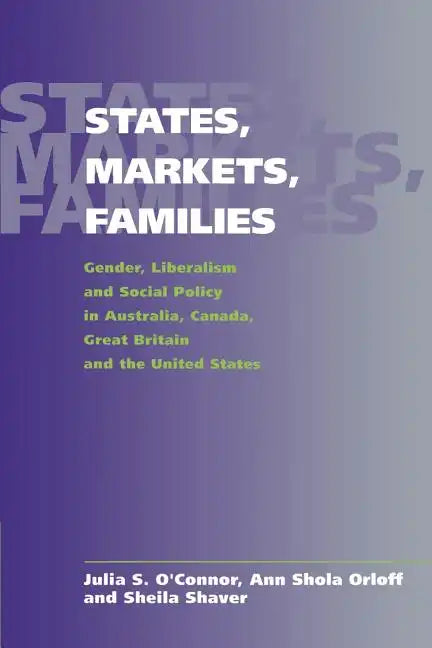 States, Markets, Families: Gender, Liberalism and Social Policy in Australia, Canada, Great Britain and the United States - Paperback