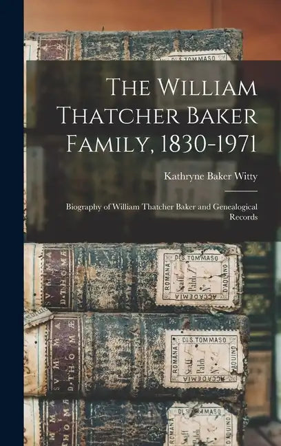 The William Thatcher Baker Family, 1830-1971: Biography of William Thatcher Baker and Genealogical Records - Hardcover