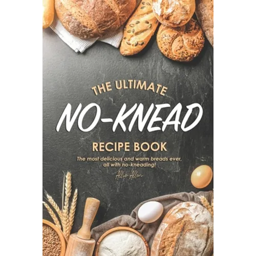 The Ultimate No-Knead Recipe Book: The Most Delicious and Warm Breads Ever, All with No-Kneading! - Paperback