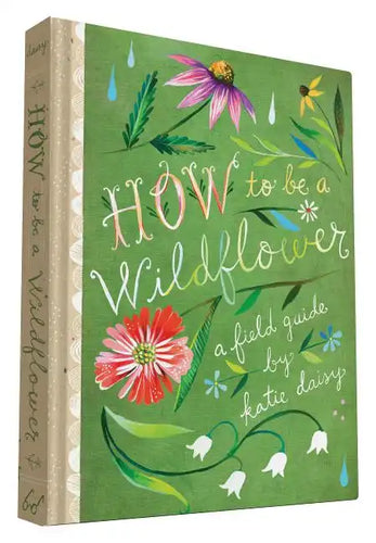 How to Be a Wildflower: A Field Guide (Nature Journals, Wildflower Books, Motivational Books, Creativity Books) - Hardcover