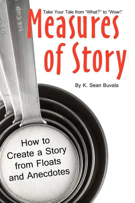 Measures of Story: How to Create a Story from Floats and Anecdotes: Your Storytelling Coach Teaches You How to Take Your Story from 