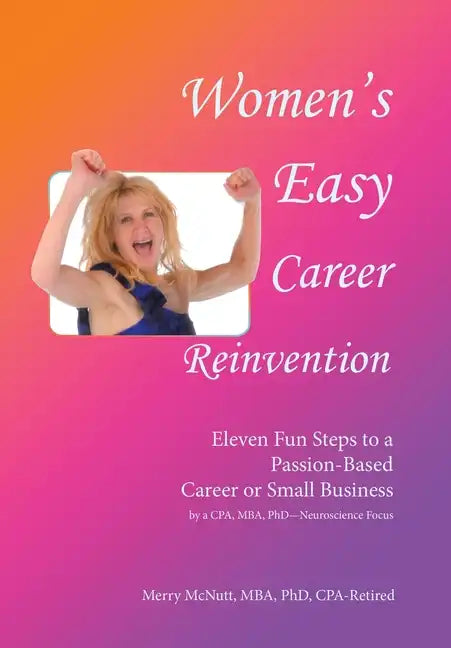Women's Easy Career Reinvention: Eleven Fun Steps to a Passion-Based Career or Small Business by a Cpa, Mba, Phd-Neuroscience Focus - Hardcover