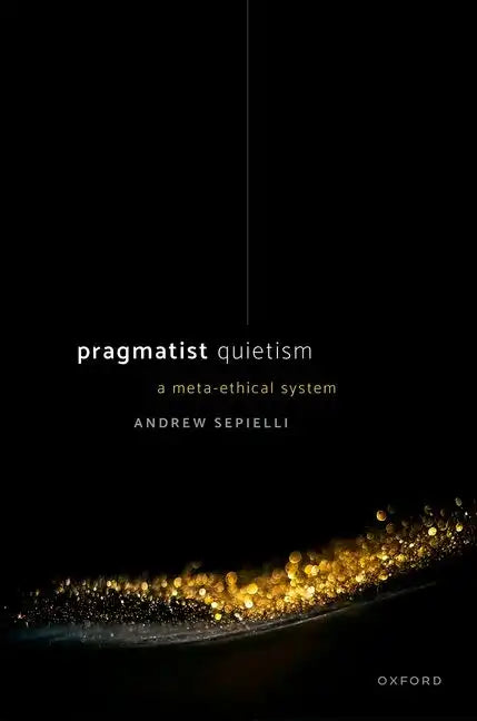 Pragmatist Quietism: A Meta-Ethical System - Hardcover