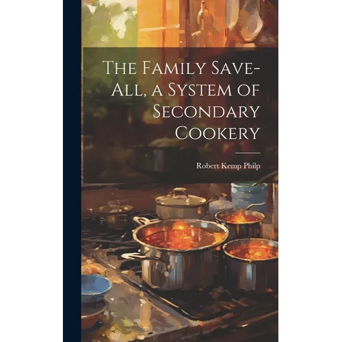 The Family Save-all, a System of Secondary Cookery - Hardcover