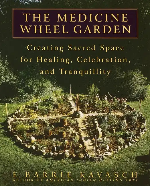 The Medicine Wheel Garden: Creating Sacred Space for Healing, Celebration, and Tranquillity - Paperback