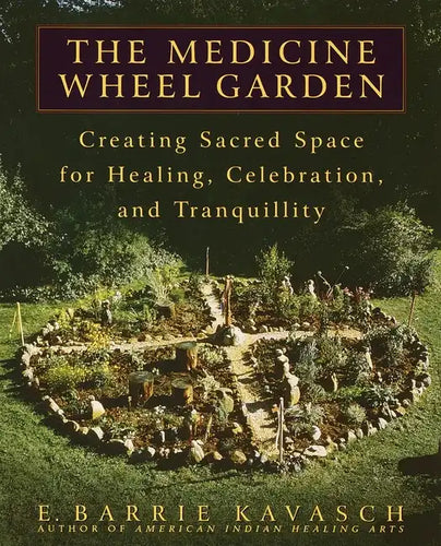 The Medicine Wheel Garden: Creating Sacred Space for Healing, Celebration, and Tranquillity - Paperback