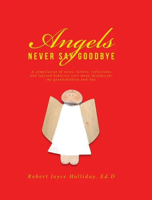 Angels Never Say Goodbye: A compilation of notes, letters, reflections and learned behavior over many decades, for my grandchildren and You - Hardcover