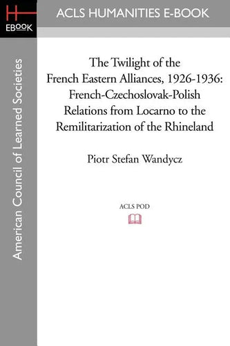 The Twilight of the French Eastern Alliances, 1926-1936: French-Czechoslovak-Polish Relations from Locarno to the Remilitarization of the Rhineland - Paperback