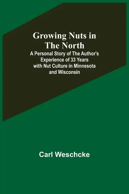 Growing Nuts in the North; A Personal Story of the Author's Experience of 33 Years with Nut Culture in Minnesota and Wisconsin - Paperback
