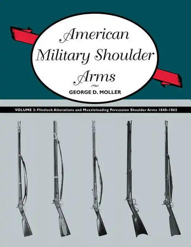 American Military Shoulder Arms, Volume III: Flintlock Alterations and Muzzleloading Percussion Shoulder Arms, 1840-1865 - Paperback